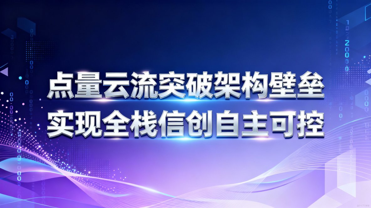 點量雲流突破架構壁壘，實現全棧信創自主可控_國產信創